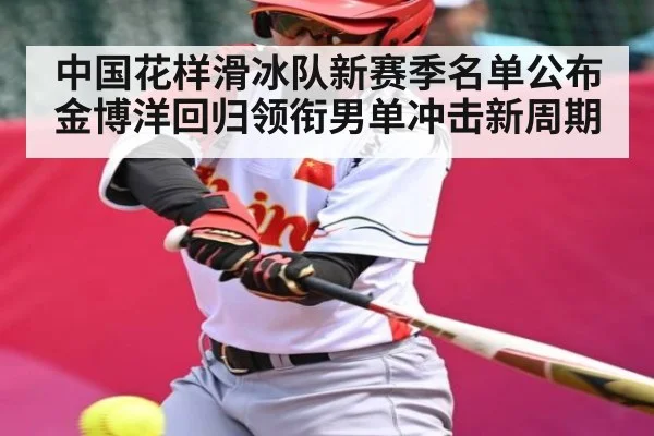 中国花样滑冰队新赛季名单公布 金博洋回归领衔男单冲击新周期